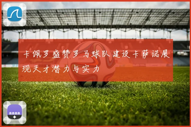 卡佩罗盛赞罗马球队建设卡萨诺展现天才潜力与实力