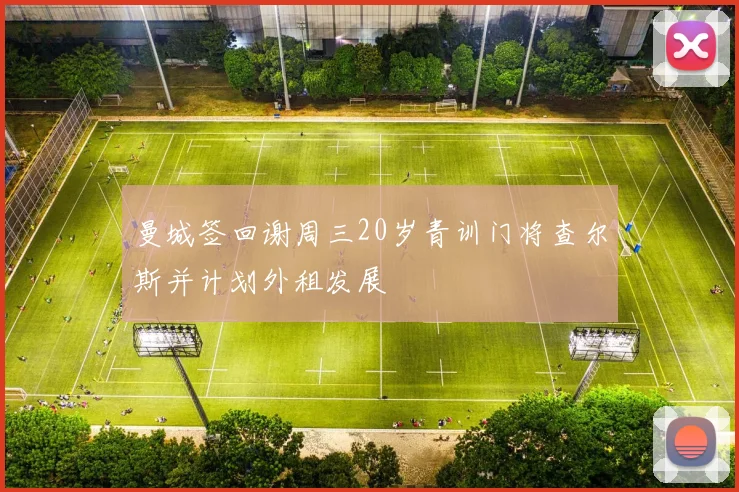 曼城签回谢周三20岁青训门将查尔斯并计划外租发展