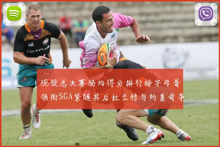 现役总决赛场均得分排行榜字母哥领衔SGA紧随其后杜兰特与约基奇争夺第三名