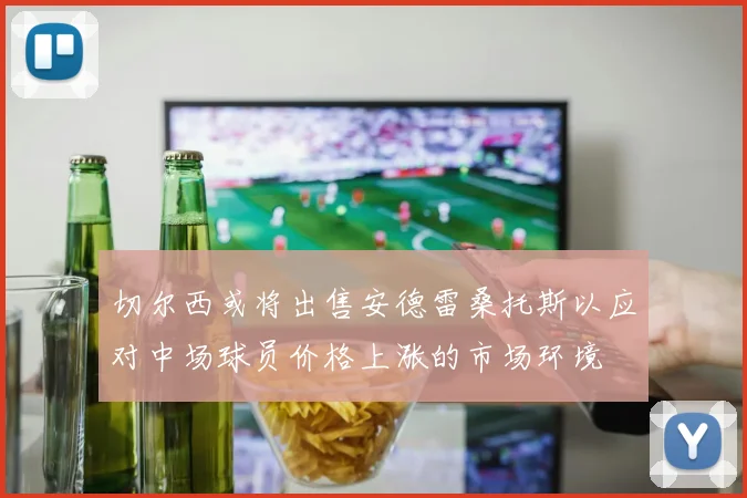 切尔西或将出售安德雷桑托斯以应对中场球员价格上涨的市场环境
