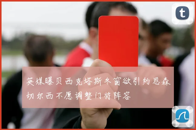 英媒曝贝西克塔斯冬窗欲引约恩森切尔西不愿调整门将阵容