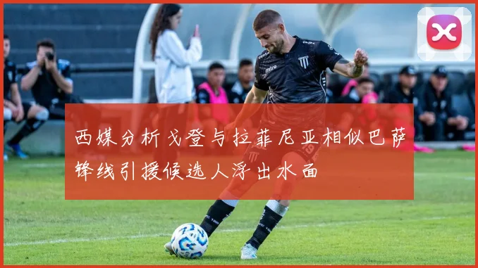 西媒分析戈登与拉菲尼亚相似巴萨锋线引援候选人浮出水面