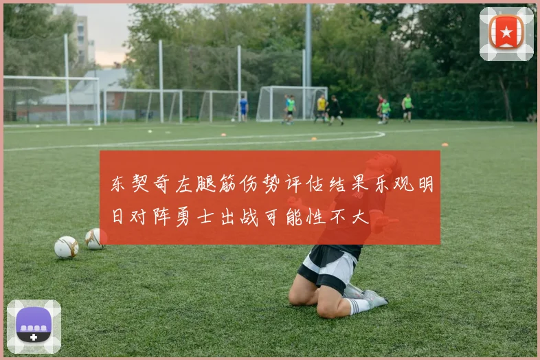 东契奇左腿筋伤势评估结果乐观明日对阵勇士出战可能性不大