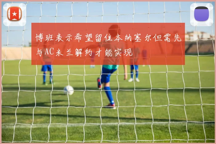 博班表示希望留住本纳塞尔但需先与AC米兰解约才能实现