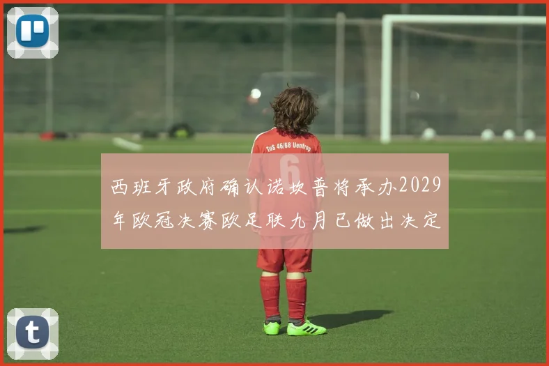西班牙政府确认诺坎普将承办2029年欧冠决赛欧足联九月已做出决定