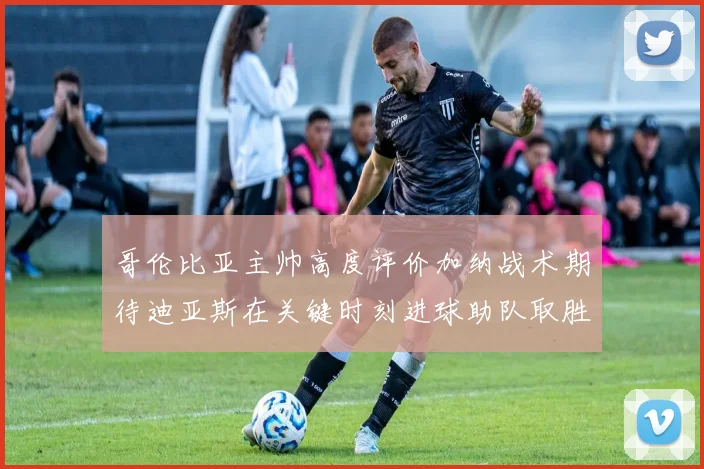 哥伦比亚主帅高度评价加纳战术期待迪亚斯在关键时刻进球助队取胜